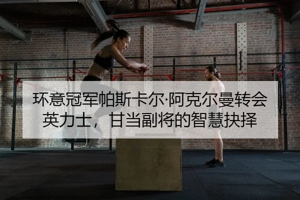 环意冠军帕斯卡尔·阿克尔曼转会英力士，甘当副将的智慧抉择